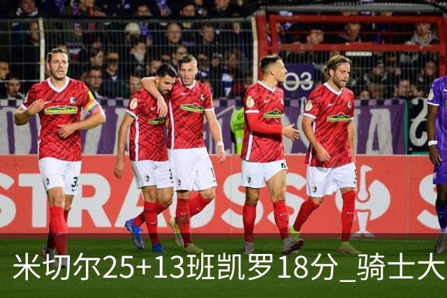 米切尔25+13班凯罗18分 骑士大胜魔术取7连胜